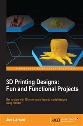 Book cover of 3D Printing Designs: Fun and Functional Projects by Joe Larson