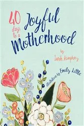 Book cover of 40 Days to a Joyful Motherhood by Sarah Humphrey