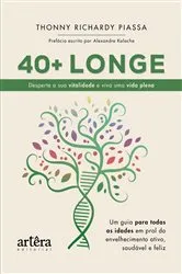 Book cover of 40 + Longe: Desperte a sua Vitalidade e Viva uma Vida Plena: Um Guia para Todas as Idades em Prol do Envelhecimento Ativo, Saudável e Feliz by Thonny Richardy Piassa