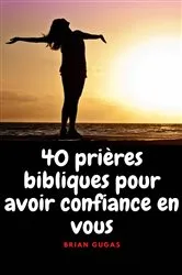 Book cover of 40 prières bibliques pour avoir confiance en vous by Brian Gugas