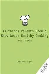 Book cover of 44 Things Parents Should Know About Healthy Cooking for Kids by Chef Rock Harper