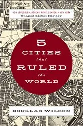Book cover of 5 Cities that Ruled the World by Douglas Wilson