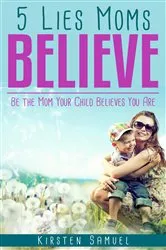 Book cover of 5 Lies Moms Believe by Kirsten Samuel