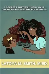 Book cover of 5 Secrets That Will Help Your Child Create Healthy Boundaries by Smith, Latoya, M