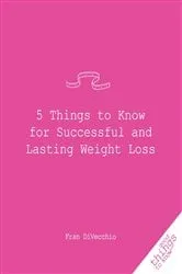 Book cover of 5 Things to Know for Successful and Lasting Weight Loss by Fran Divecchio