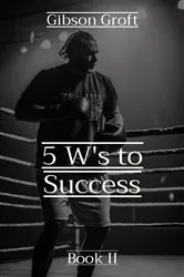 Book cover of 5 W's to Success by Gibson Groft