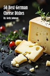 Book cover of 50 Best German Cheese Recipes by Kelly Johnson