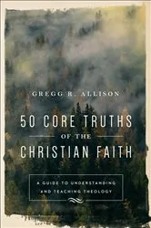 Book cover of 50 Core Truths of the Christian Faith by Gregg R. Allison