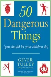 Book cover of 50 Dangerous Things (You Should Let Your Children Do) by Gever Tulley