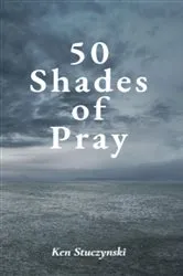 Book cover of 50 Shades of Pray by Ken Stuczynski