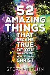 Book cover of 52 Amazing Things That Became True of You the Moment You Trusted Christ by Stephen Kuhn