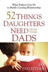 Book cover of 52 Things Daughters Need from Their Dads by Jay Payleitner
