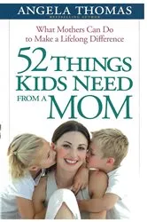 Book cover of 52 Things Kids Need from a Mom by Angela Thomas