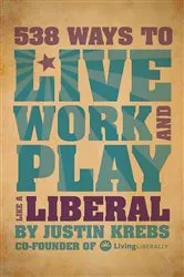 Book cover of 538 Ways to Live, Work, and Play Like a Liberal by Justin Krebs