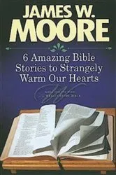 Book cover of 6 Amazing Bible Stories to Strangely Warm Our Hearts by James W. Moore
