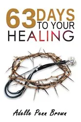 Book cover of 63 Days +/- to Your Healing and Miracle by Adelle Penn-Brown