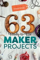 Book cover of 63 Ready-to-Use Maker Projects by Ellyssa Kroski