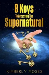 Book cover of 8 Keys To Accessing The Supernatural by Kimberly Moses