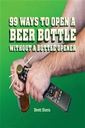 Book cover of 99 Ways to Open a Beer Bottle Without a Bottle Opener by Brett Stern