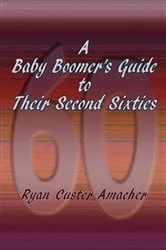 Book cover of A Baby Boomer's Guide to Their Second Sixties by Ryan Custer Amacher