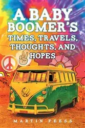 Book cover of A Baby Boomer's Times, Travels, Thoughts, And Hopes by Martin Feess