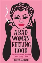Book cover of A Bad Woman Feeling Good: Blues and the Women Who Sing Them by Buzzy Jackson