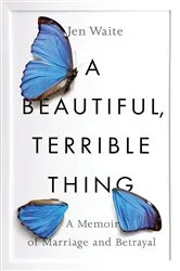 Book cover of A Beautiful, Terrible Thing by Jen Waite