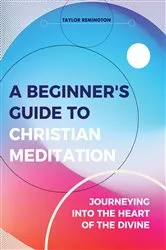 Book cover of A Beginner's Guide To Christian Meditation by Taylor Remington