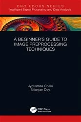 Book cover of A Beginner’s Guide to Image Preprocessing Techniques by Jyotismita Chaki