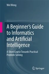Book cover of A Beginner’s Guide to Informatics and Artificial Intelligence by Wei Weng
