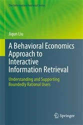 Book cover of A Behavioral Economics Approach to Interactive Information Retrieval by Jiqun Liu