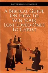 Book cover of A Biblical Guide On How To Win Your Lost Loved-Ones To Christ by Traveling Evangelist,Doc, The