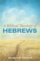 Book cover of A Biblical Theology of Hebrews by Douglas W. Kennard