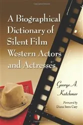 Book cover of A Biographical Dictionary of Silent Film Western Actors and Actresses by George A. Katchmer
