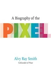 Book cover of A Biography of the Pixel by Alvy Ray Smith