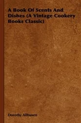 Book cover of A Book Of Scents And Dishes (A Vintage Cookery Books Classic) by Dorothy Allhusen