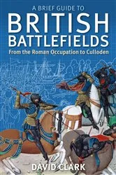 Book cover of A Brief Guide To British Battlefields by David Clark