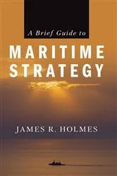 Book cover of A Brief Guide to Maritime Strategy by James Holmes