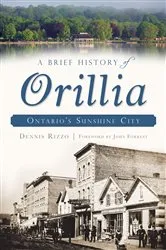 Book cover of A Brief History of Orillia: Ontario's Sunshine City by Dennis Rizzo