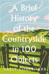 Book cover of A Brief History of the Countryside in 100 Objects by Sally Coulthard