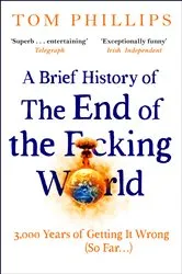 Book cover of A Brief History of the End of the F*cking World by Tom Phillips