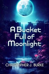 Book cover of A Bucket Full of Moonlight by Christopher J. Burke