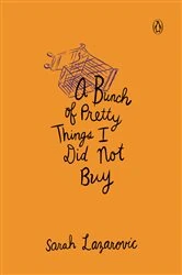 Book cover of A Bunch of Pretty Things I Did Not Buy by Sarah Lazarovic