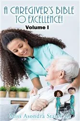 Book cover of A Caregiver's Bible to Excellence! Volume I by Miss Asondra StarN'air