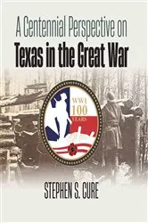 Book cover of A Centennial Perspective on Texas in the Great War by Stephen S. Cure