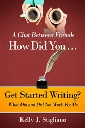 Book cover of A Chat Between Friends. How Did You . . . Get Started Writing? What Did and Did Not Work For Me. by Stigliano, Kelly, J.