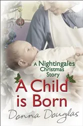 Book cover of A Child is Born: A Nightingales Christmas Story by Donna Douglas