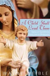 Book cover of A Child Shall Lead Them: Stories of Transformed Young Lives in Medjugorje by Wayne Weible
