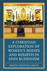 Book cover of A Christian Exploration of Women's Bodies and Rebirth in Shin Buddhism by Kristin Johnston Largen