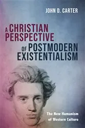 Book cover of A Christian Perspective of Postmodern Existentialism by John D. Carter